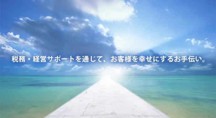 税務・経営サポートを通じて、お客様を幸せにするお手伝い。